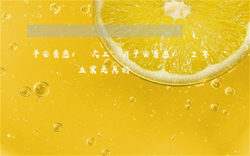平安普惠i貸欠三個月(平安普惠i貸2年沒還、說立案是真的嗎)